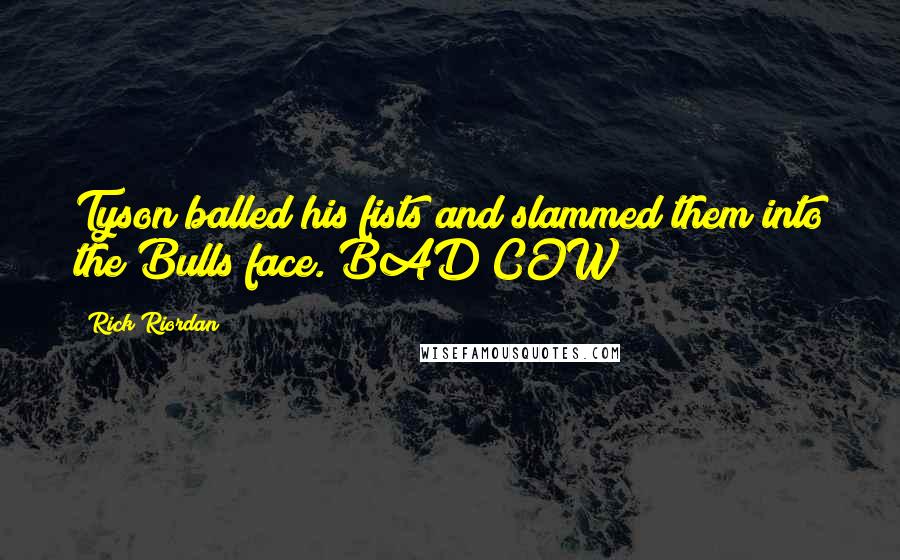 Rick Riordan Quotes: Tyson balled his fists and slammed them into the Bulls face. BAD COW!