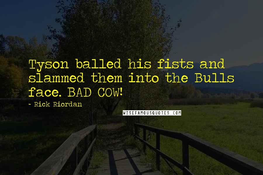 Rick Riordan Quotes: Tyson balled his fists and slammed them into the Bulls face. BAD COW!