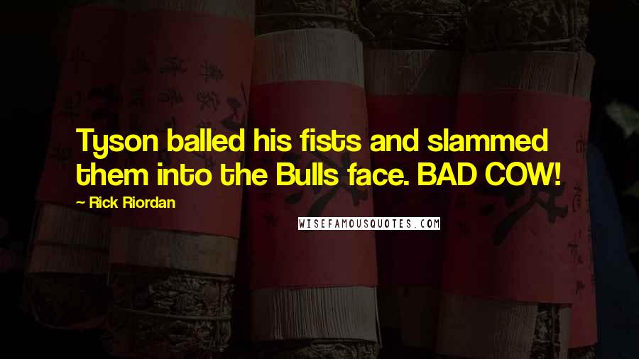 Rick Riordan Quotes: Tyson balled his fists and slammed them into the Bulls face. BAD COW!