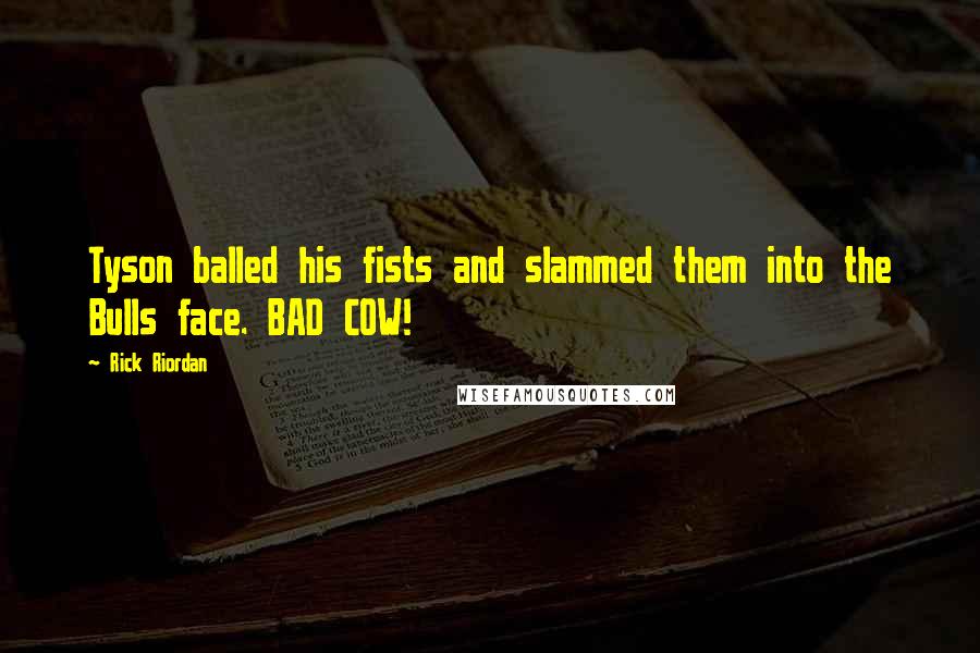 Rick Riordan Quotes: Tyson balled his fists and slammed them into the Bulls face. BAD COW!