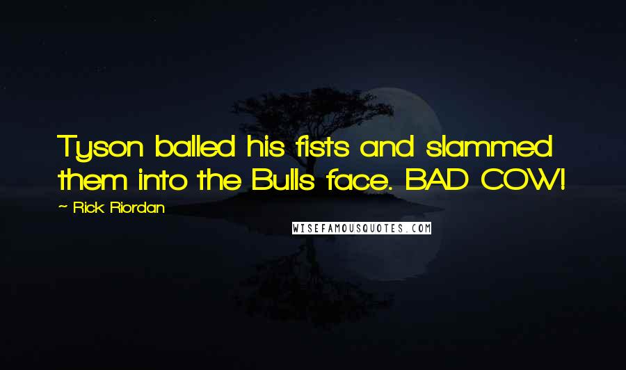 Rick Riordan Quotes: Tyson balled his fists and slammed them into the Bulls face. BAD COW!