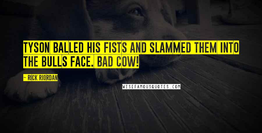 Rick Riordan Quotes: Tyson balled his fists and slammed them into the Bulls face. BAD COW!