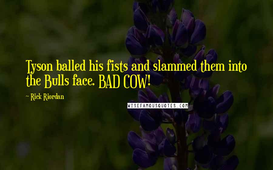 Rick Riordan Quotes: Tyson balled his fists and slammed them into the Bulls face. BAD COW!