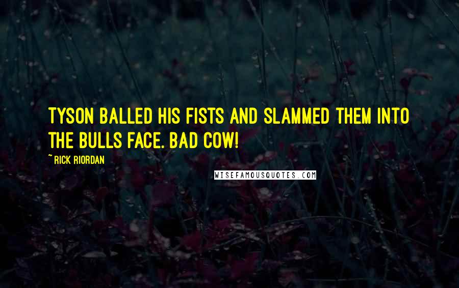 Rick Riordan Quotes: Tyson balled his fists and slammed them into the Bulls face. BAD COW!