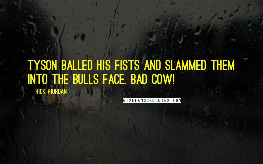 Rick Riordan Quotes: Tyson balled his fists and slammed them into the Bulls face. BAD COW!