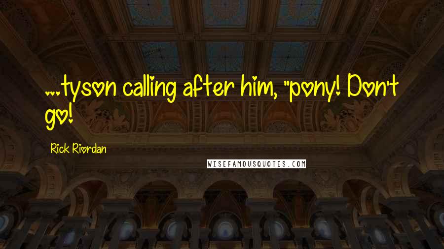 Rick Riordan Quotes: ...tyson calling after him, "pony! Don't go!