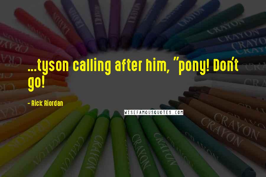 Rick Riordan Quotes: ...tyson calling after him, "pony! Don't go!