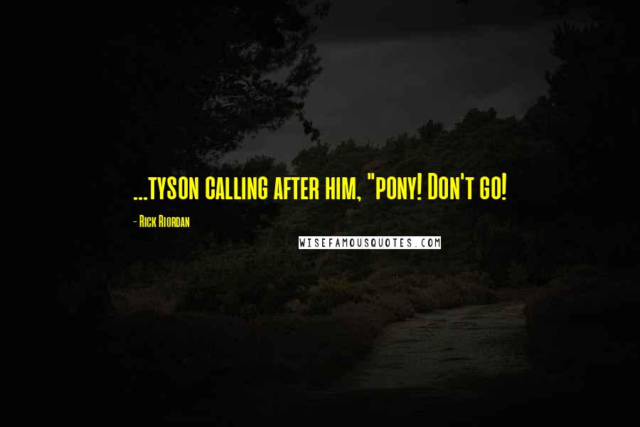 Rick Riordan Quotes: ...tyson calling after him, "pony! Don't go!