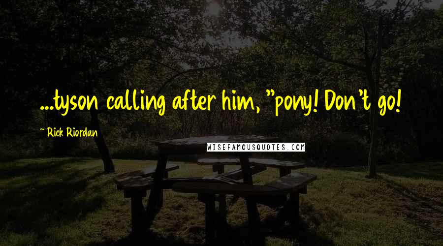 Rick Riordan Quotes: ...tyson calling after him, "pony! Don't go!