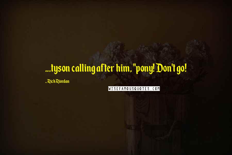 Rick Riordan Quotes: ...tyson calling after him, "pony! Don't go!