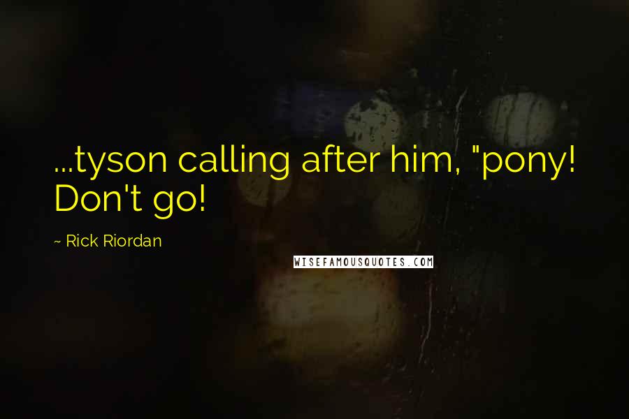 Rick Riordan Quotes: ...tyson calling after him, "pony! Don't go!