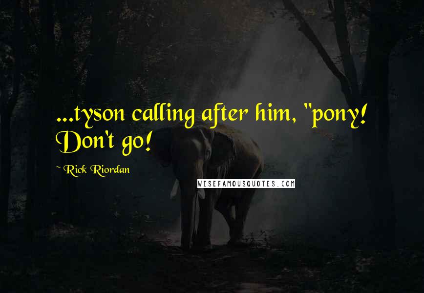 Rick Riordan Quotes: ...tyson calling after him, "pony! Don't go!