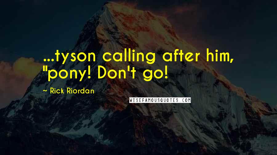 Rick Riordan Quotes: ...tyson calling after him, "pony! Don't go!