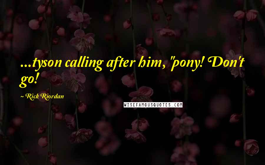 Rick Riordan Quotes: ...tyson calling after him, "pony! Don't go!