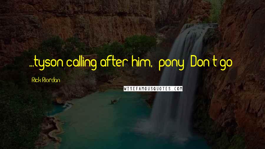 Rick Riordan Quotes: ...tyson calling after him, "pony! Don't go!