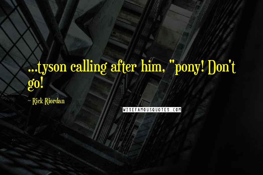 Rick Riordan Quotes: ...tyson calling after him, "pony! Don't go!