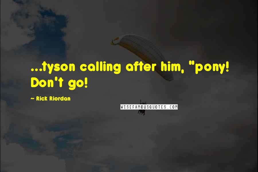 Rick Riordan Quotes: ...tyson calling after him, "pony! Don't go!