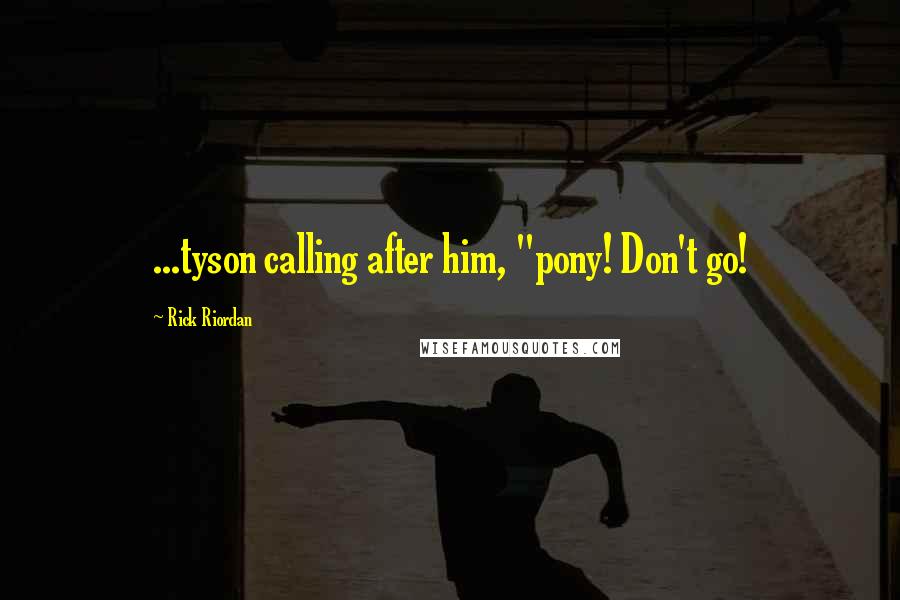 Rick Riordan Quotes: ...tyson calling after him, "pony! Don't go!