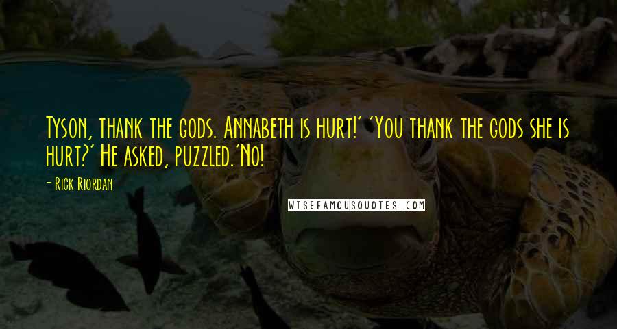 Rick Riordan Quotes: Tyson, thank the gods. Annabeth is hurt!' 'You thank the gods she is hurt?' He asked, puzzled.'No!