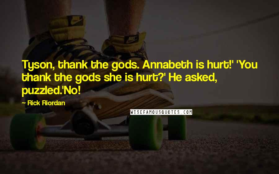 Rick Riordan Quotes: Tyson, thank the gods. Annabeth is hurt!' 'You thank the gods she is hurt?' He asked, puzzled.'No!