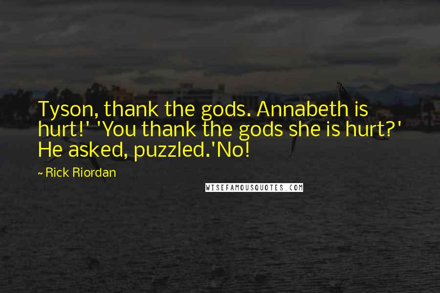 Rick Riordan Quotes: Tyson, thank the gods. Annabeth is hurt!' 'You thank the gods she is hurt?' He asked, puzzled.'No!