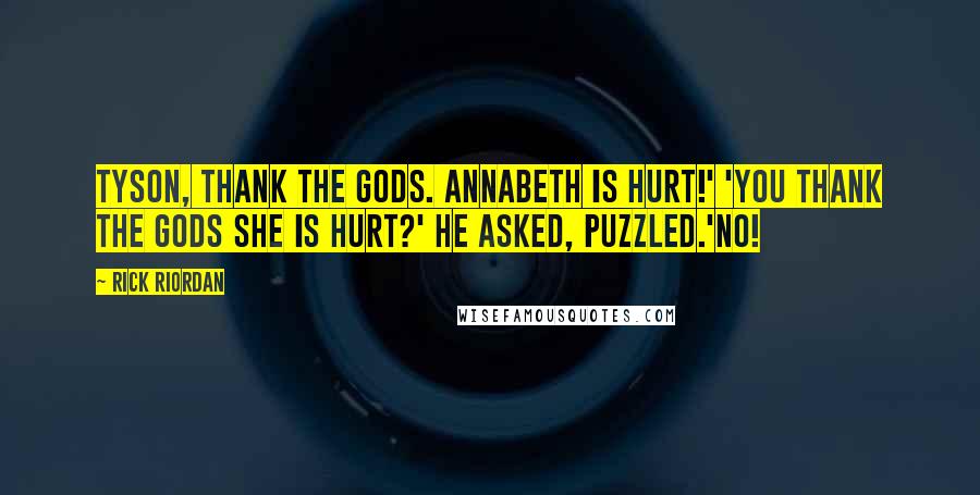 Rick Riordan Quotes: Tyson, thank the gods. Annabeth is hurt!' 'You thank the gods she is hurt?' He asked, puzzled.'No!