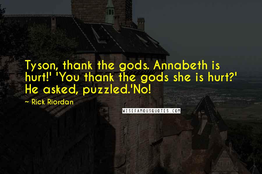 Rick Riordan Quotes: Tyson, thank the gods. Annabeth is hurt!' 'You thank the gods she is hurt?' He asked, puzzled.'No!