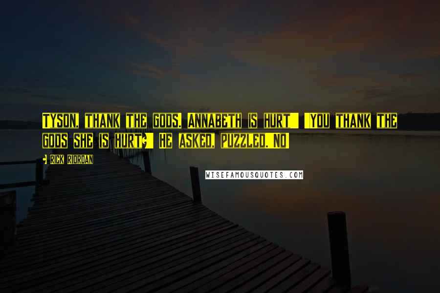 Rick Riordan Quotes: Tyson, thank the gods. Annabeth is hurt!' 'You thank the gods she is hurt?' He asked, puzzled.'No!