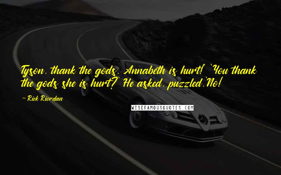 Rick Riordan Quotes: Tyson, thank the gods. Annabeth is hurt!' 'You thank the gods she is hurt?' He asked, puzzled.'No!