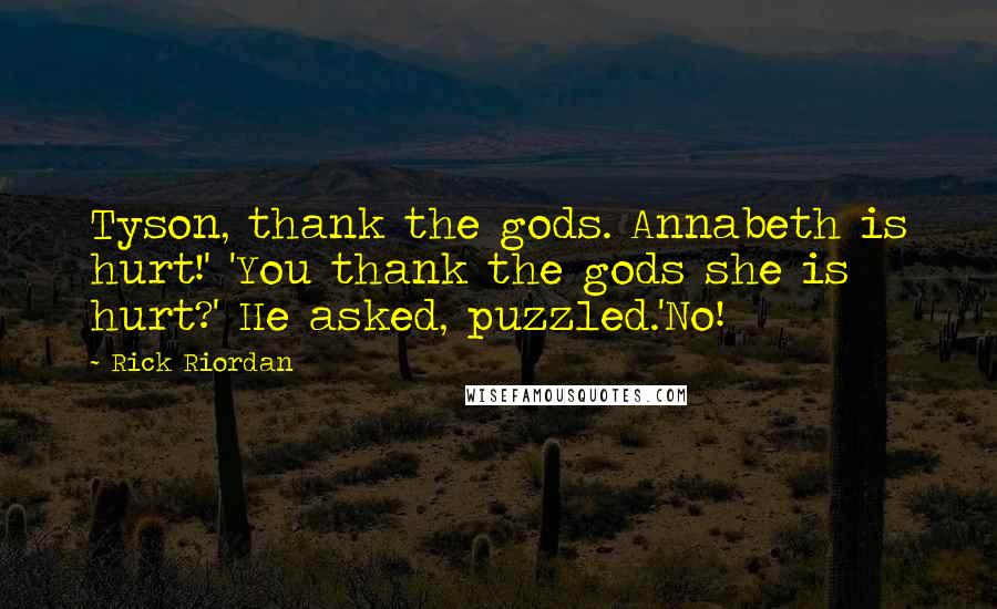 Rick Riordan Quotes: Tyson, thank the gods. Annabeth is hurt!' 'You thank the gods she is hurt?' He asked, puzzled.'No!