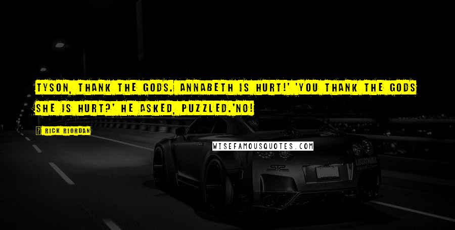 Rick Riordan Quotes: Tyson, thank the gods. Annabeth is hurt!' 'You thank the gods she is hurt?' He asked, puzzled.'No!