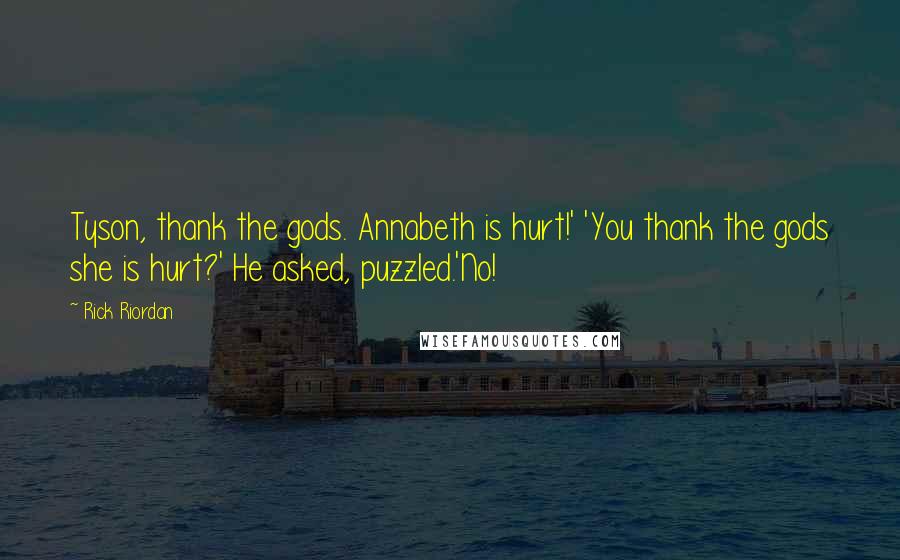 Rick Riordan Quotes: Tyson, thank the gods. Annabeth is hurt!' 'You thank the gods she is hurt?' He asked, puzzled.'No!