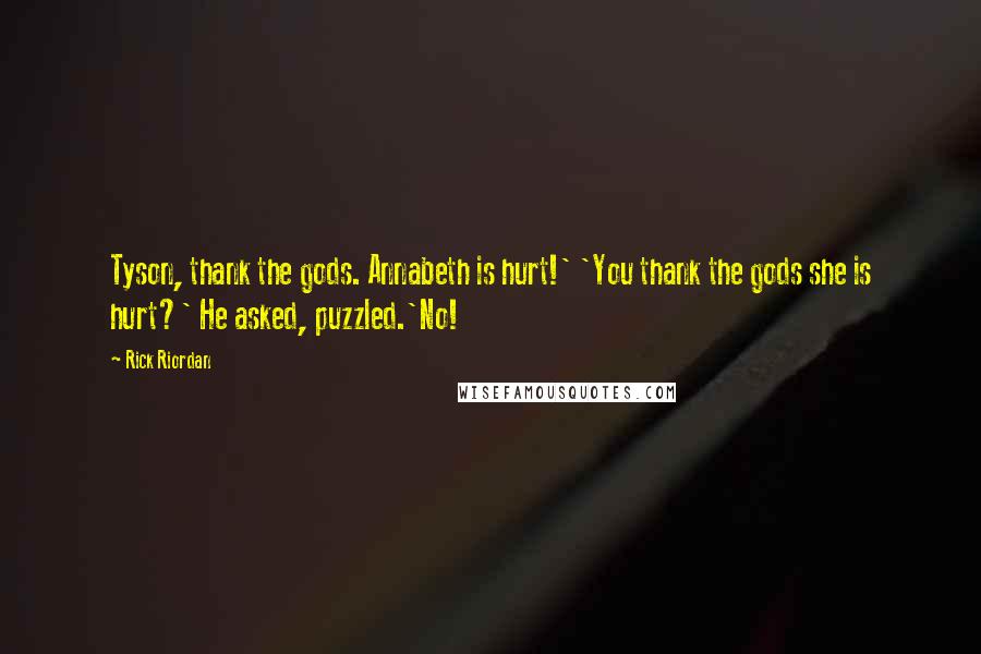 Rick Riordan Quotes: Tyson, thank the gods. Annabeth is hurt!' 'You thank the gods she is hurt?' He asked, puzzled.'No!