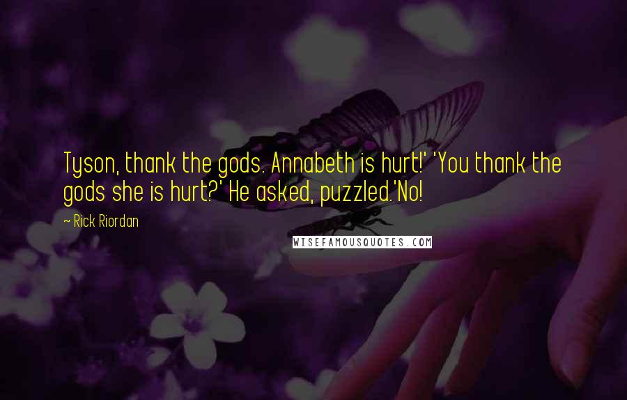Rick Riordan Quotes: Tyson, thank the gods. Annabeth is hurt!' 'You thank the gods she is hurt?' He asked, puzzled.'No!