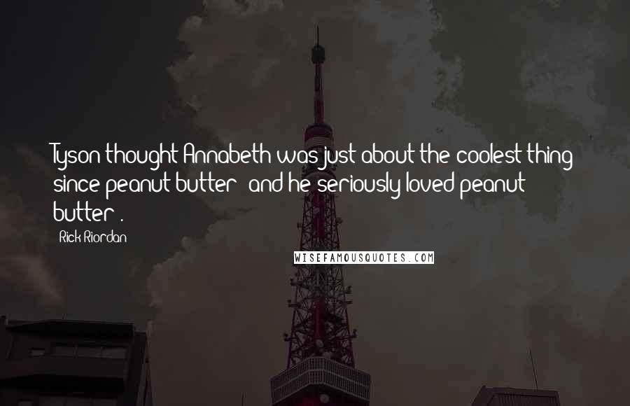 Rick Riordan Quotes: Tyson thought Annabeth was just about the coolest thing since peanut butter (and he seriously loved peanut butter).