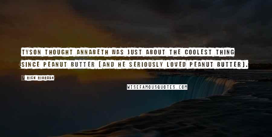 Rick Riordan Quotes: Tyson thought Annabeth was just about the coolest thing since peanut butter (and he seriously loved peanut butter).