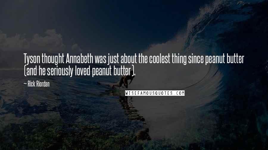 Rick Riordan Quotes: Tyson thought Annabeth was just about the coolest thing since peanut butter (and he seriously loved peanut butter).