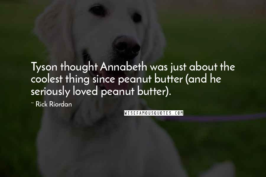 Rick Riordan Quotes: Tyson thought Annabeth was just about the coolest thing since peanut butter (and he seriously loved peanut butter).