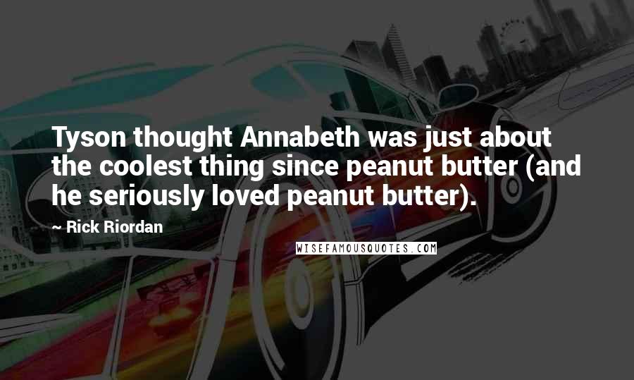 Rick Riordan Quotes: Tyson thought Annabeth was just about the coolest thing since peanut butter (and he seriously loved peanut butter).