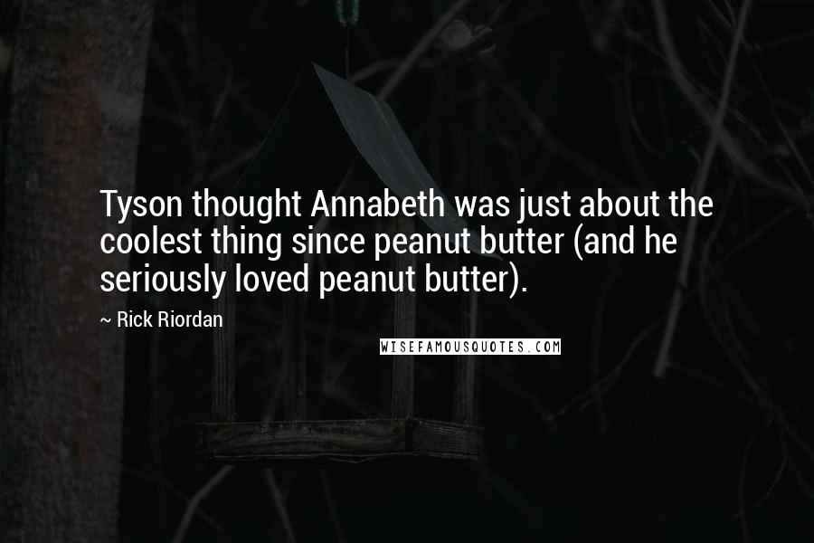 Rick Riordan Quotes: Tyson thought Annabeth was just about the coolest thing since peanut butter (and he seriously loved peanut butter).