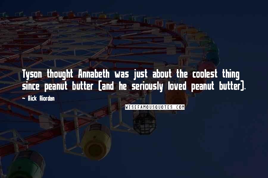 Rick Riordan Quotes: Tyson thought Annabeth was just about the coolest thing since peanut butter (and he seriously loved peanut butter).