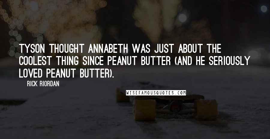 Rick Riordan Quotes: Tyson thought Annabeth was just about the coolest thing since peanut butter (and he seriously loved peanut butter).