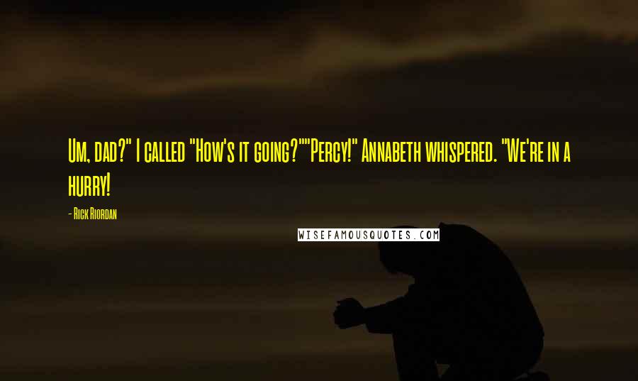 Rick Riordan Quotes: Um, dad?" I called "How's it going?""Percy!" Annabeth whispered. "We're in a hurry!