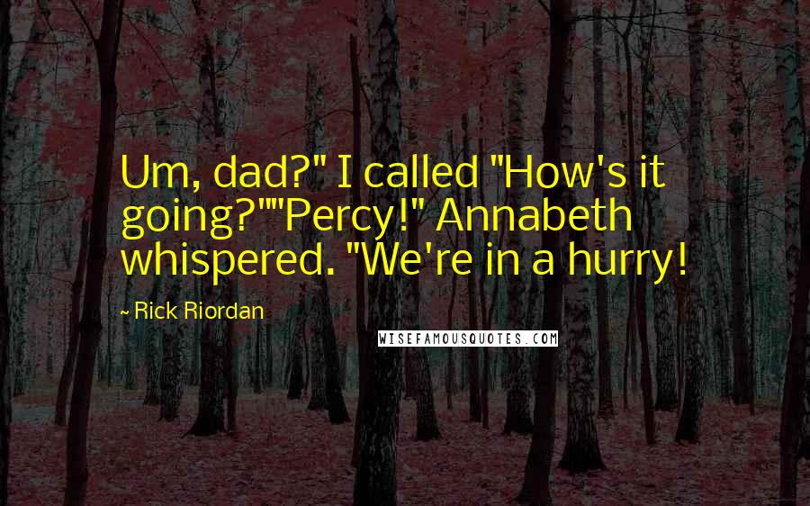 Rick Riordan Quotes: Um, dad?" I called "How's it going?""Percy!" Annabeth whispered. "We're in a hurry!