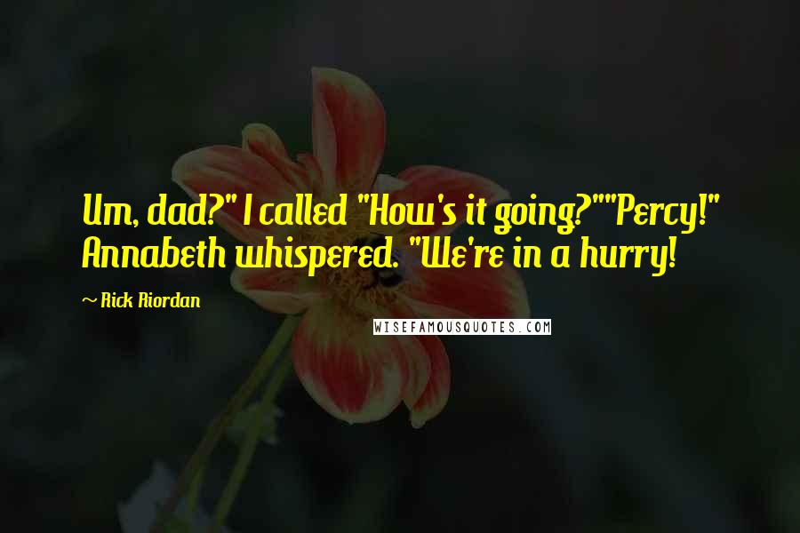 Rick Riordan Quotes: Um, dad?" I called "How's it going?""Percy!" Annabeth whispered. "We're in a hurry!