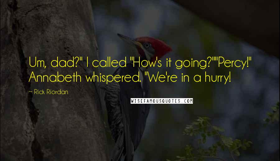 Rick Riordan Quotes: Um, dad?" I called "How's it going?""Percy!" Annabeth whispered. "We're in a hurry!