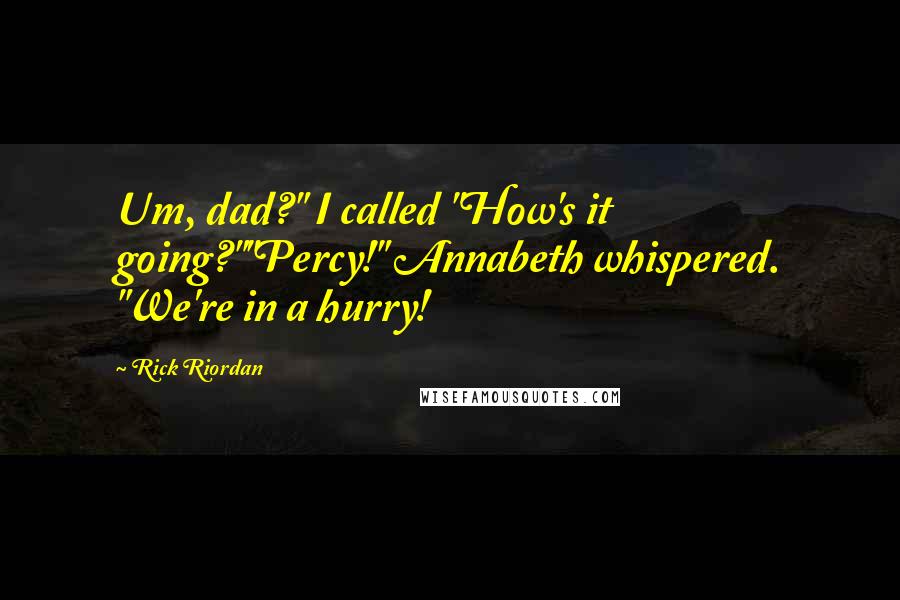 Rick Riordan Quotes: Um, dad?" I called "How's it going?""Percy!" Annabeth whispered. "We're in a hurry!