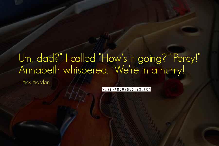 Rick Riordan Quotes: Um, dad?" I called "How's it going?""Percy!" Annabeth whispered. "We're in a hurry!