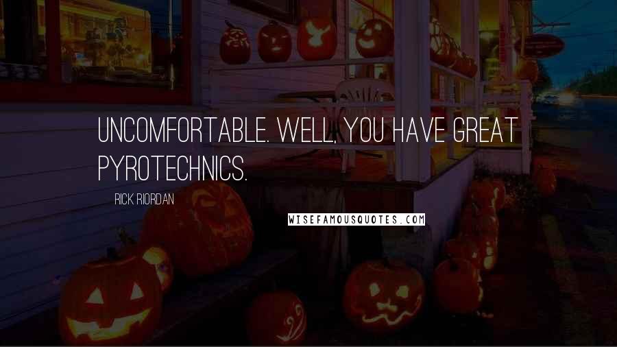 Rick Riordan Quotes: Uncomfortable. Well, you have great pyrotechnics.