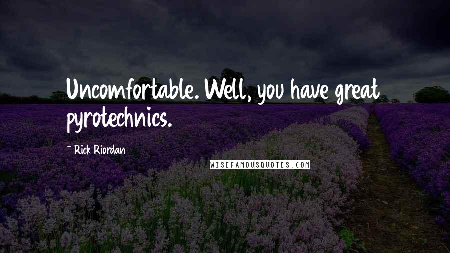 Rick Riordan Quotes: Uncomfortable. Well, you have great pyrotechnics.